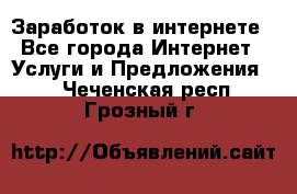 Заработок в интернете - Все города Интернет » Услуги и Предложения   . Чеченская респ.,Грозный г.